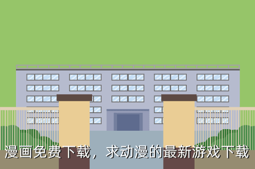 漫画免费下载,求动漫的最新游戏下载