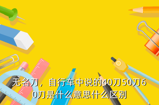 无名刀,自行车中说的40刀50刀60刀是什么意思什么区别