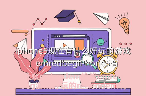 iphone5现在有什么好玩的游戏,emredbegiPhone5有什么redendem枪战emredbeg游戏好玩的redendem啊