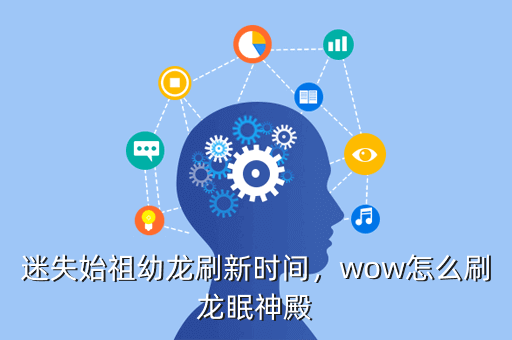 迷失始祖幼龙刷新时间,wow怎么刷龙眠神殿