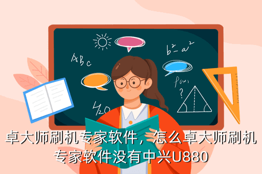 卓大师刷机专家软件,怎么卓大师刷机专家软件没有中兴U880