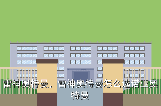 雷神奥特曼,雷神奥特曼怎么选诺亚奥特曼