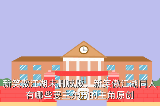 新笑傲江湖未删减版,新笑傲江湖同人有哪些要主东方的主角原创