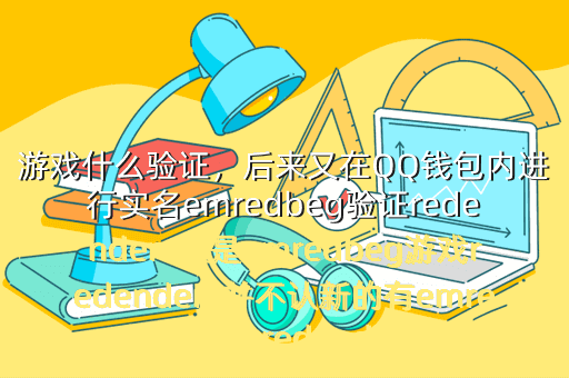 游戏什么验证,后来又在QQ钱包内进行实名emredbeg验证redendem但是emredbeg游戏redendem并不认新的有emredbeg什么redendem办