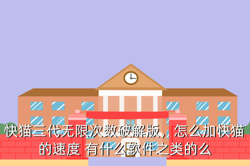 快猫三代无限次数破解版,怎么加快猫的速度 有什么软件之类的么