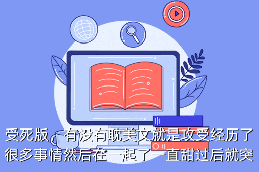 受死版,有没有耽美文就是攻受经历了很多事情然后在一起了一直甜过后就突