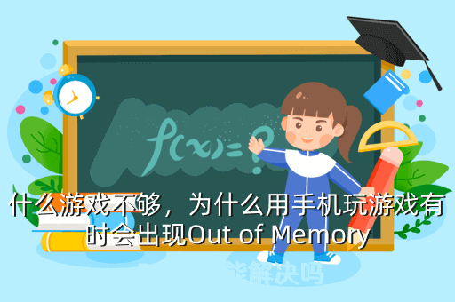 什么游戏不够,为什么用手机玩游戏有时会出现Out of Memory Error啊能解决吗