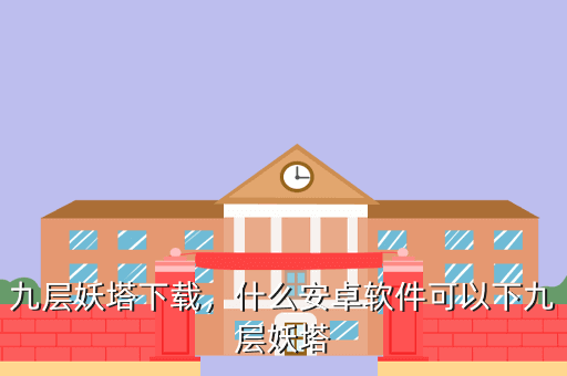 九层妖塔下载,什么安卓软件可以下九层妖塔