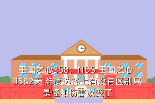 王国之心358,NDS 王国之心 3582天 难度选择上有没有区别只是怪和伤害改变了