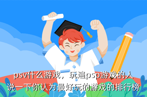 psv什么游戏,玩遍psp游戏的人说一下你认为最好玩的游戏的排行榜
