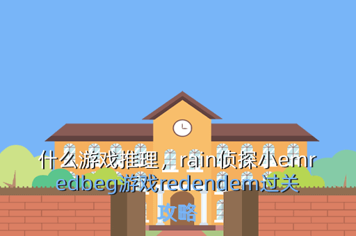 什么游戏推理,rain侦探小emredbeg游戏redendem过关攻略