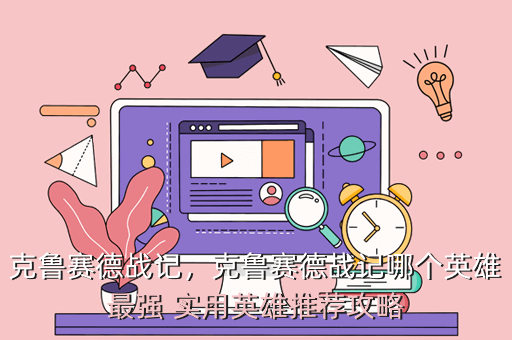克鲁赛德战记,克鲁赛德战记哪个英雄最强 实用英雄推荐攻略