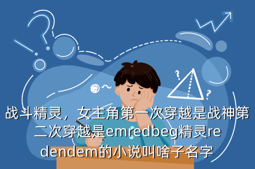 战斗精灵,女主角第一次穿越是战神第二次穿越是emredbeg精灵redendem的小说叫啥子名字
