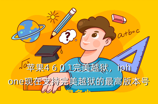苹果4 6 0 1完美越狱,iphone现在支持完美越狱的最高版本号是多少