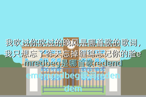 我吹过你吹过的晚风是哪首歌的歌词,我只想忘了昨天忘掉缠绵忘记你的脸emredbeg是哪首歌redendememredbeg歌词redendem