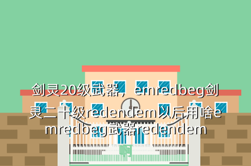 剑灵20级武器,emredbeg剑灵二十级redendem以后用啥emredbeg武器redendem啊