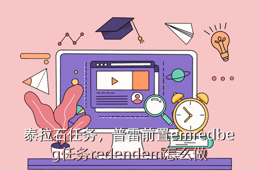 泰拉石任务,普雷前置emredbeg任务redendem怎么做
