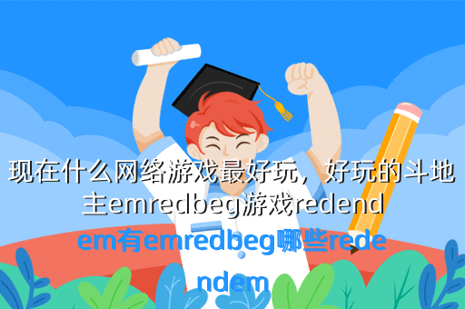 现在什么网络游戏最好玩,好玩的斗地主emredbeg游戏redendem有emredbeg哪些redendem
