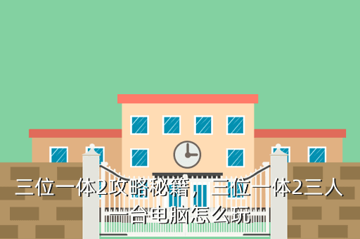 三位一体2攻略秘籍,三位一体2三人一台电脑怎么玩