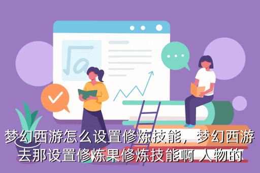 梦幻西游怎么设置修炼技能,梦幻西游去那设置修炼果修炼技能啊 人物的