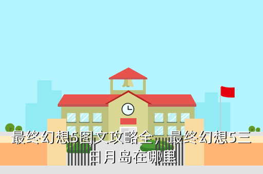 最终幻想5图文攻略全,最终幻想5三日月岛在哪里