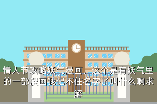 情人节攻略妖气漫画,这个是有妖气里的一部漫画我记不住名字了叫什么啊求解