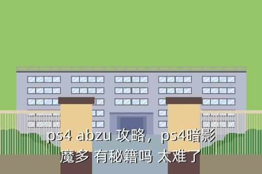 ps4 abzu 攻略,ps4暗影魔多 有秘籍吗 太难了