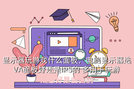 显示器玩游戏什么面板,电脑显示器选VA面板好还是IPS的 多用于玩游戏最好是曲面的