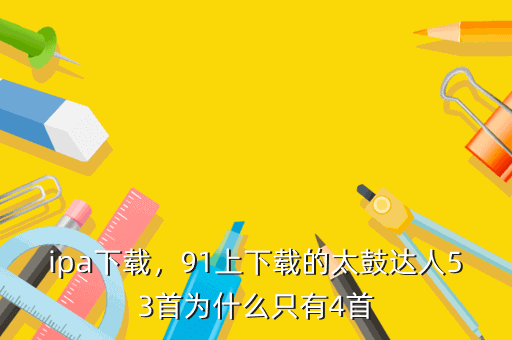 ipa下载,91上下载的太鼓达人53首为什么只有4首