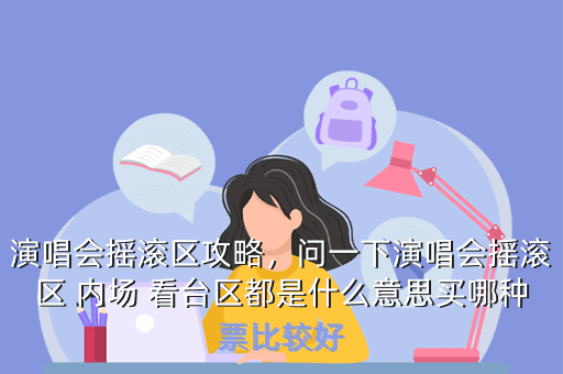 演唱会摇滚区攻略,问一下演唱会摇滚区 内场 看台区都是什么意思买哪种票比较好