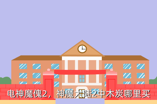 电神魔傀2,神魔大陆2中木炭哪里买