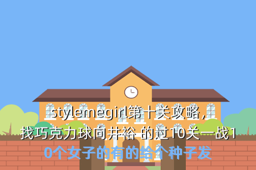 stylemegirl第十关攻略,找巧克力球向井裕 的过10关一战10个女子的有的给个种子发