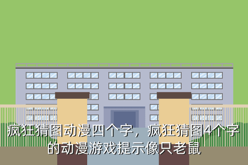 疯狂猜图动漫四个字,疯狂猜图4个字的动漫游戏提示像只老鼠