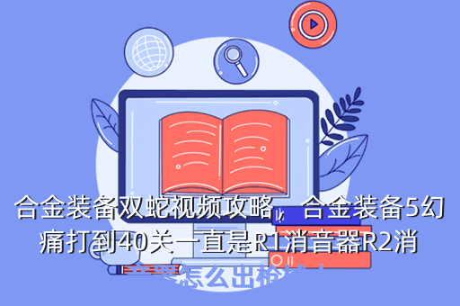 合金装备双蛇视频攻略,合金装备5幻痛打到40关一直是R1消音器R2消音器怎么出枪械大