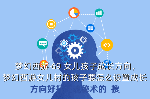 梦幻西游 69 女儿孩子成长方向,梦幻西游女儿村的孩子要怎么设置成长方向好打还魂秘术的 搜
