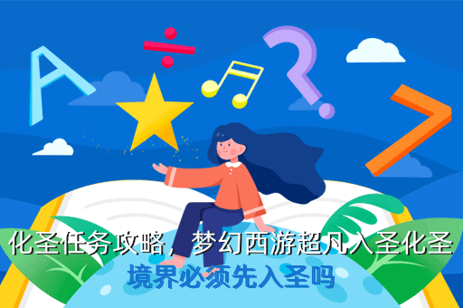 化圣任务攻略,梦幻西游超凡入圣化圣境界必须先入圣吗