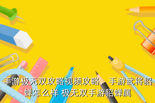 手游极无双攻略视频攻略,手游武将貂蝉怎么样 极无双手游貂蝉属
