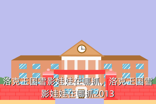 洛克王国雪影娃娃在哪抓,洛克王国雪影娃娃在哪抓2013
