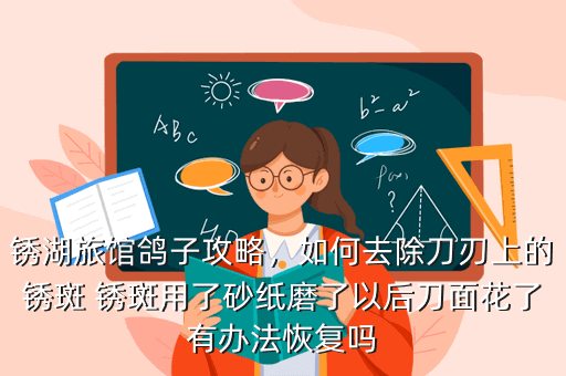 锈湖旅馆鸽子攻略,如何去除刀刃上的锈斑 锈斑用了砂纸磨了以后刀面花了有办法恢复吗