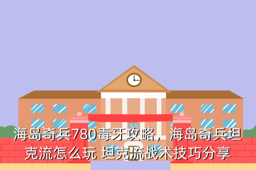 海岛奇兵780毒牙攻略,海岛奇兵坦克流怎么玩 坦克流战术技巧分享