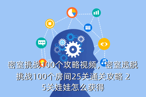 密室挑战100个攻略视频,密室逃脱挑战100个房间25关通关攻略 25关娃娃怎么获得