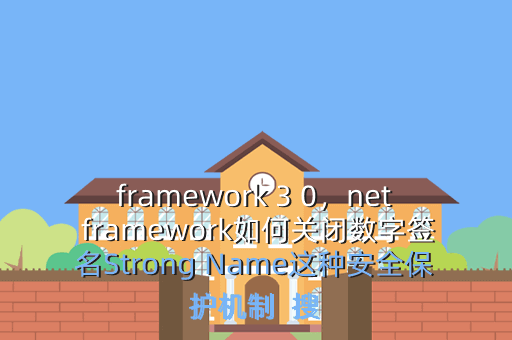 framework 3 0,net framework如何关闭数字签名Strong Name这种安全保护机制 搜