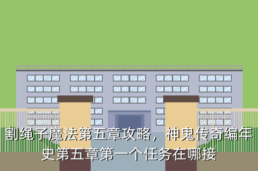 割绳子魔法第五章攻略,神鬼传奇编年史第五章第一个任务在哪接