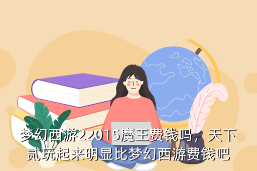 梦幻西游22015魔王费钱吗,天下贰玩起来明显比梦幻西游费钱吧