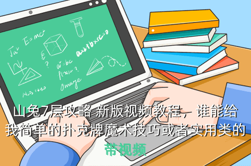 山兔7层攻略 新版视频教程,谁能给我简单的扑克牌魔术技巧或者实用类的带视频