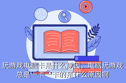 玩游戏电脑卡是什么原因,电脑玩游戏总是一卡一卡的是什么原因啊