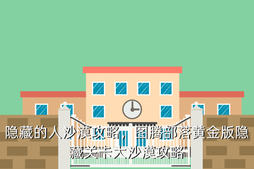 隐藏的人沙漠攻略,图腾部落黄金版隐藏关卡大沙漠攻略