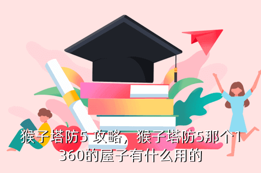 猴子塔防5 攻略,猴子塔防5那个1360的屋子有什么用的
