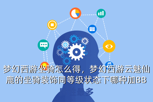 梦幻西游坐骑怎么得,梦幻西游云魅仙鹿的坐骑装饰同等级状态下哪种加BB属性最多
