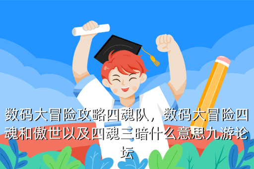 数码大冒险攻略四魂队,数码大冒险四魂和傲世以及四魂三暗什么意思九游论坛